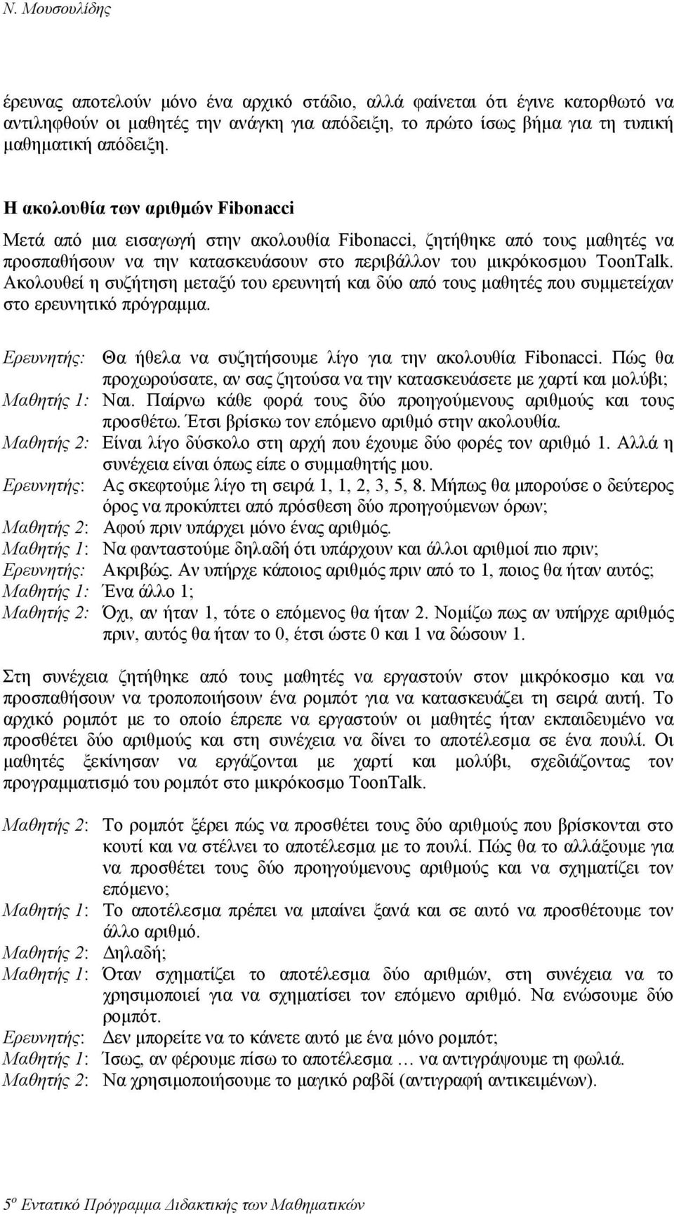 Ακολουθεί η συζήτηση µεταξύ του ερευνητή και δύο από τους µαθητές που συµµετείχαν στο ερευνητικό πρόγραµµα. Ερευνητής: Θα ήθελα να συζητήσουµε λίγο για την ακολουθία Fibonacci.