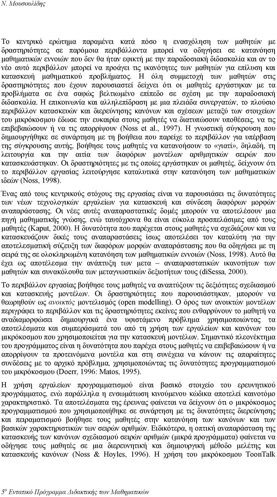 Η όλη συµµετοχή των µαθητών στις δραστηριότητες που έχουν παρουσιαστεί δείχνει ότι οι µαθητές εργάστηκαν µε τα προβλήµατα σε ένα σαφώς βελτιωµένο επίπεδο σε σχέση µε την παραδοσιακή διδασκαλία.