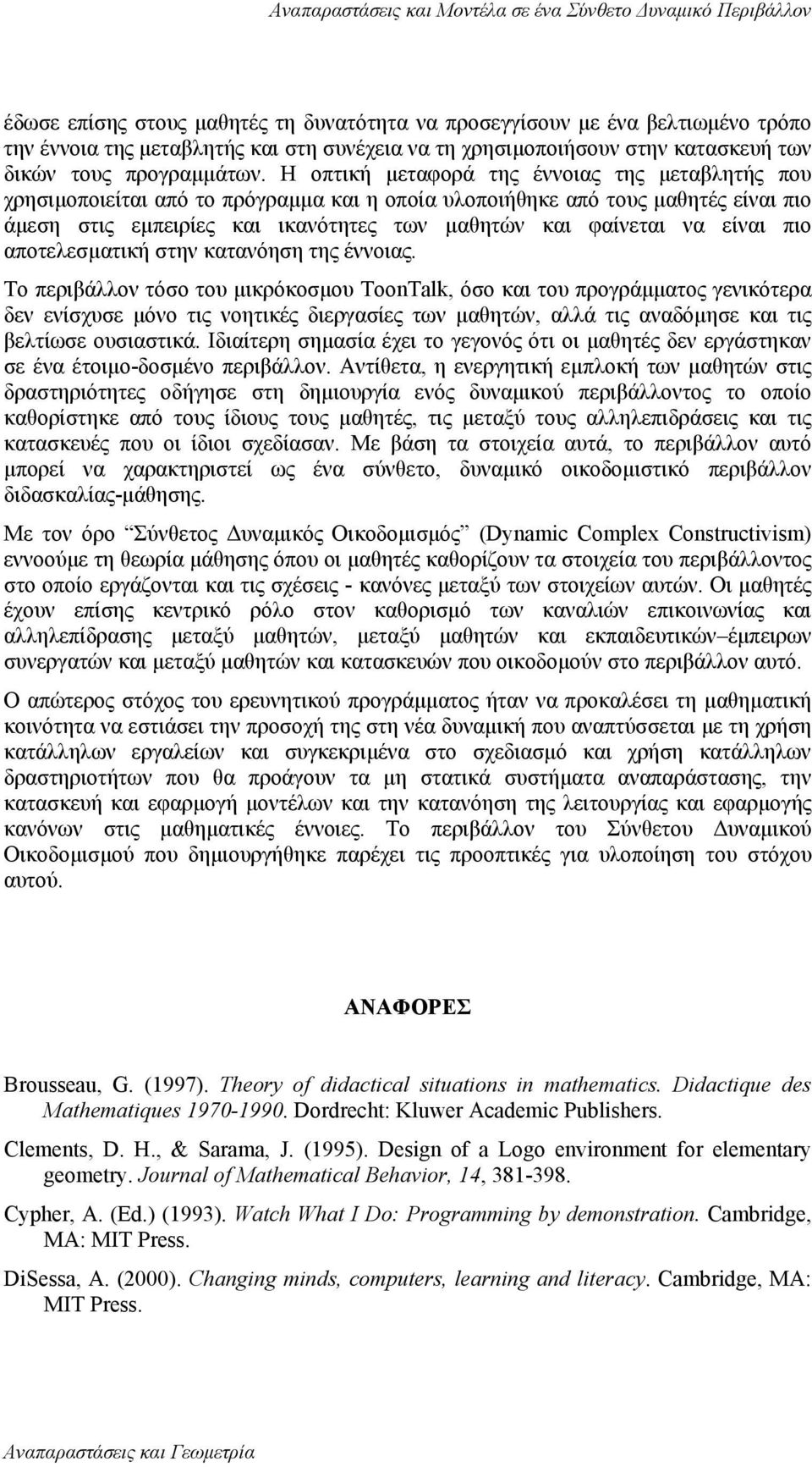 Η οπτική µεταφορά της έννοιας της µεταβλητής που χρησιµοποιείται από το πρόγραµµα και η οποία υλοποιήθηκε από τους µαθητές είναι πιο άµεση στις εµπειρίες και ικανότητες των µαθητών και φαίνεται να