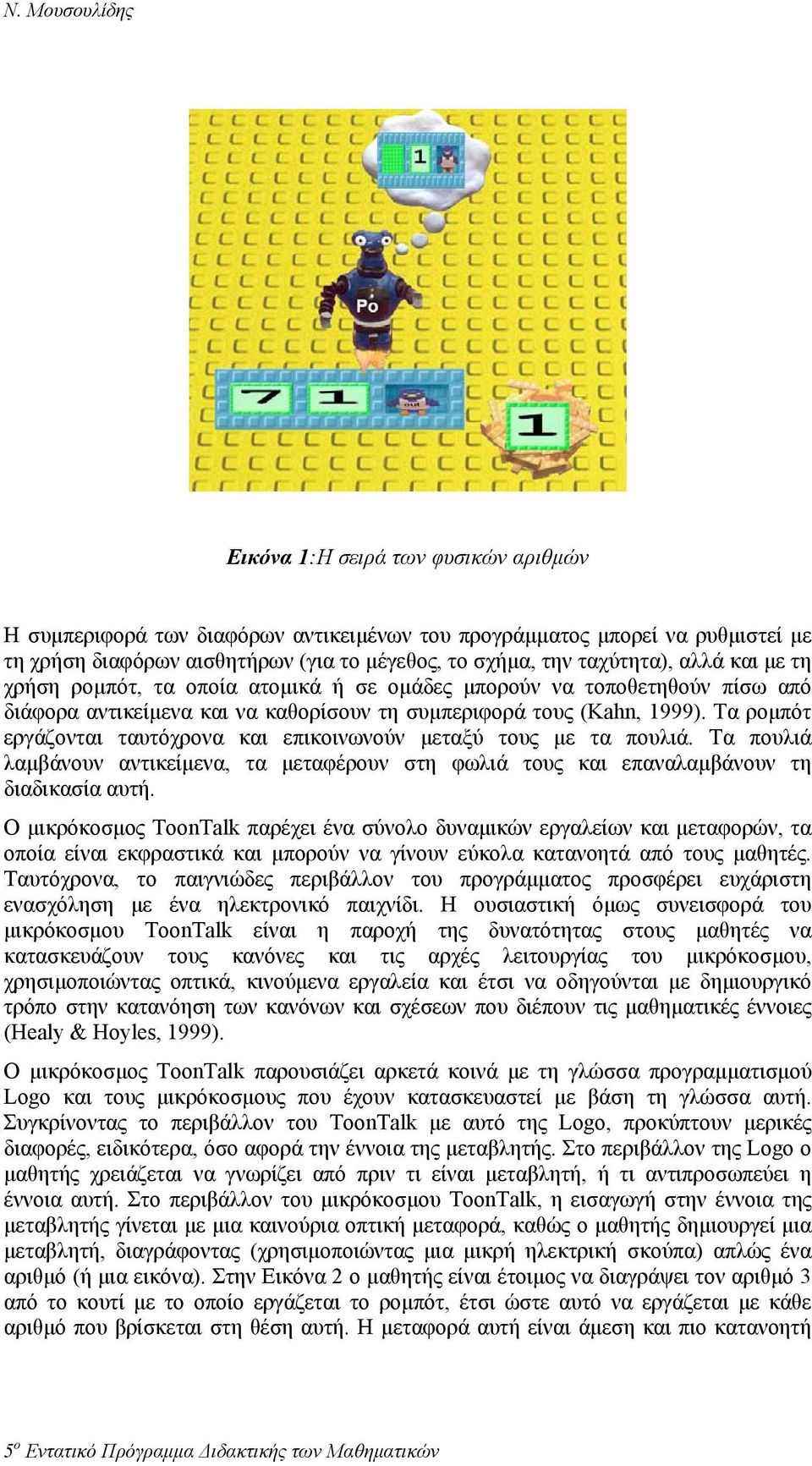 Τα ροµπότ εργάζονται ταυτόχρονα και επικοινωνούν µεταξύ τους µε τα πουλιά. Τα πουλιά λαµβάνουν αντικείµενα, τα µεταφέρουν στη φωλιά τους και επαναλαµβάνουν τη διαδικασία αυτή.