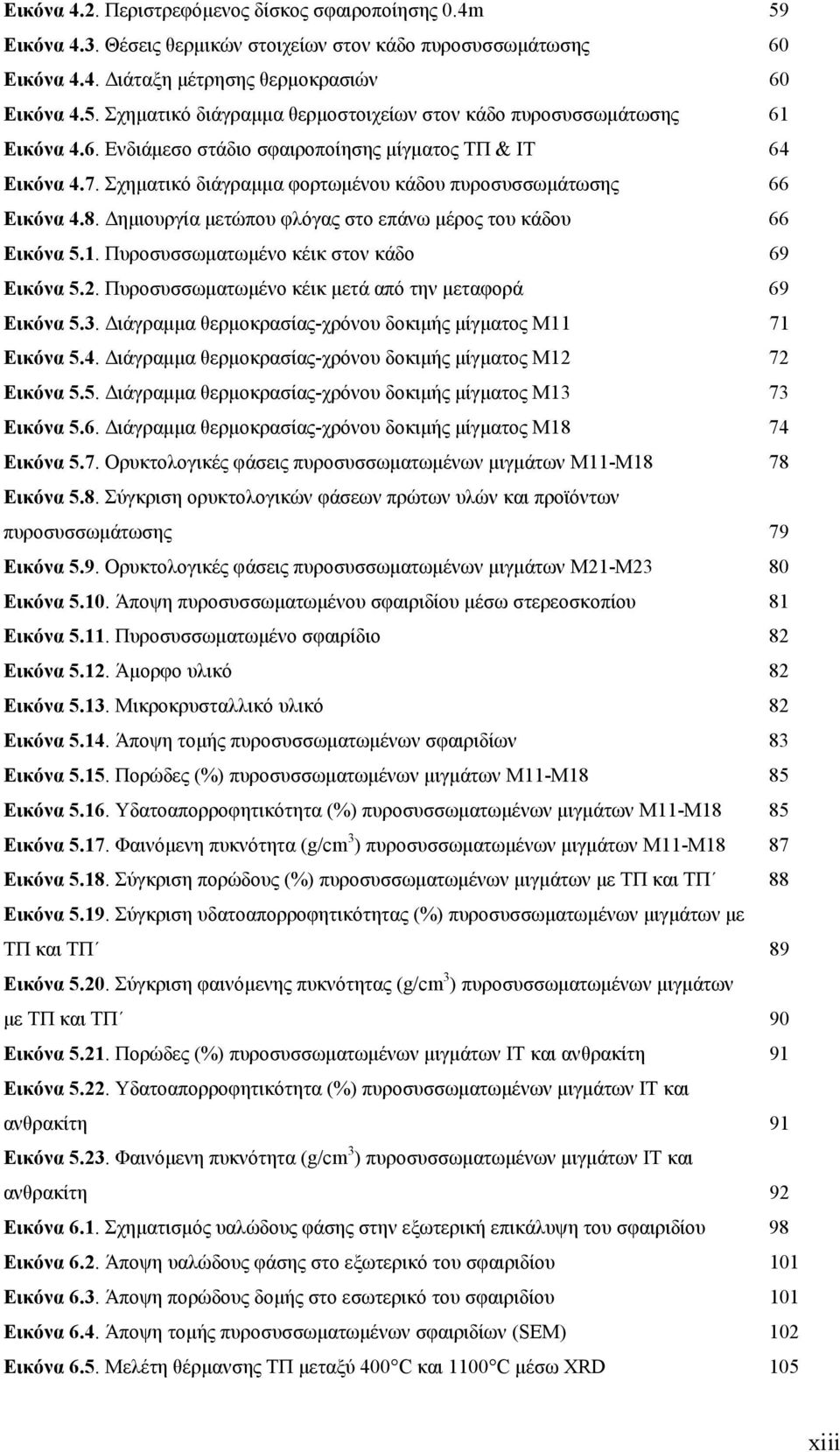. Πυροσυσσωµατωµένο κέικ στον κάδο 69 Εικόνα 5.. Πυροσυσσωµατωµένο κέικ µετά από την µεταφορά 69 Εικόνα 5.3. ιάγραµµα θερµοκρασίας-χρόνου δοκιµής µίγµατος Μ 7 Εικόνα 5.4.