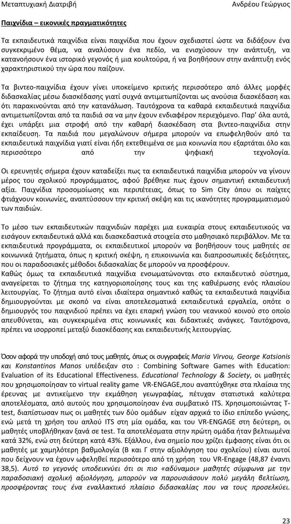 Τα βιντεο-παιχνίδια έχουν γίνει υποκείμενο κριτικής περισσότερο από άλλες μορφές διδασκαλίας μέσω διασκέδασης γιατί συχνά αντιμετωπίζονται ως ανούσια διασκέδαση και ότι παρακινούνται από την
