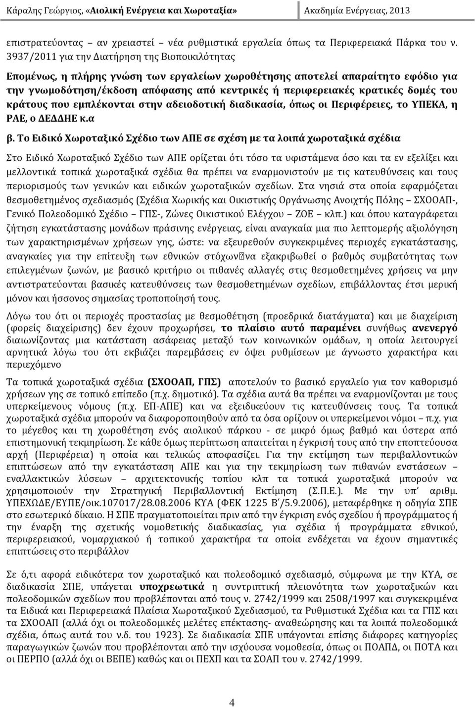 κρατικές δομές του κράτους που εμπλέκονται στην αδειοδοτική διαδικασία, όπως οι Περιφέρειες, το ΥΠΕΚΑ, η ΡΑΕ, ο ΔΕΔΔΗΕ κ.α β.