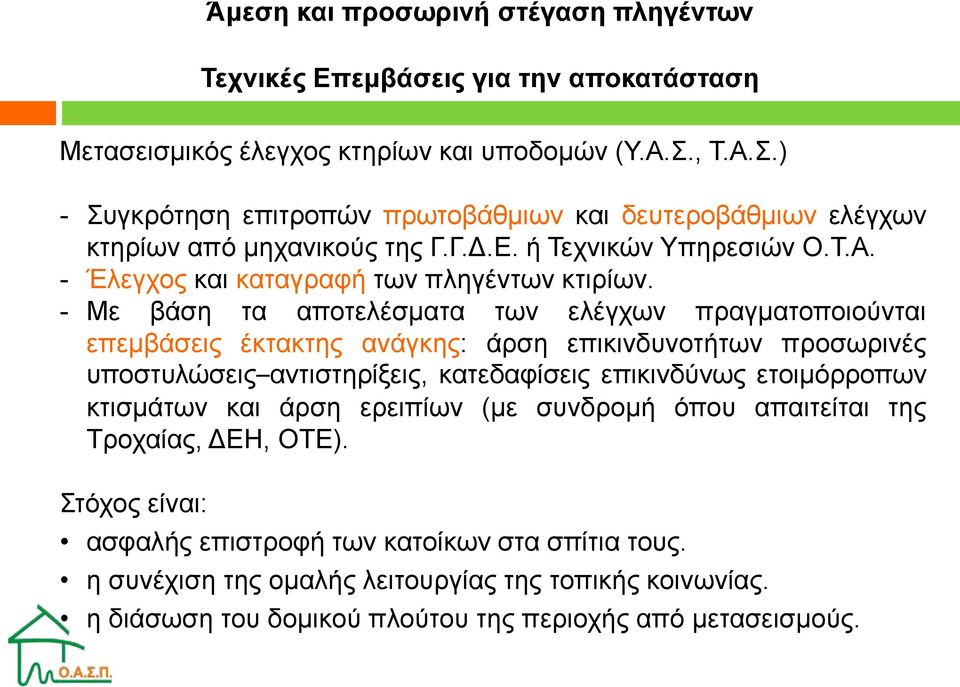 - Με βάση τα αποτελέσματα των ελέγχων πραγματοποιούνται επεμβάσεις έκτακτης ανάγκης: άρση επικινδυνοτήτων προσωρινές υποστυλώσεις αντιστηρίξεις, κατεδαφίσεις επικινδύνως ετοιμόρροπων