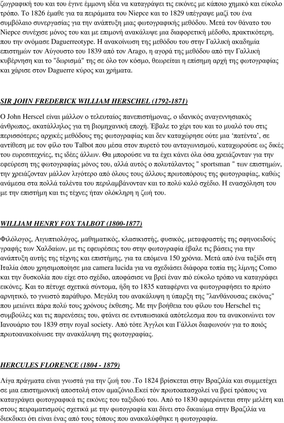 Μετά τον θάνατο του Niepce συνέχισε µόνος του και µε επιµονή ανακάλυψε µια διαφορετική µέδοθο, πρακτικότερη, που την ονόµασε Daguerreotype.