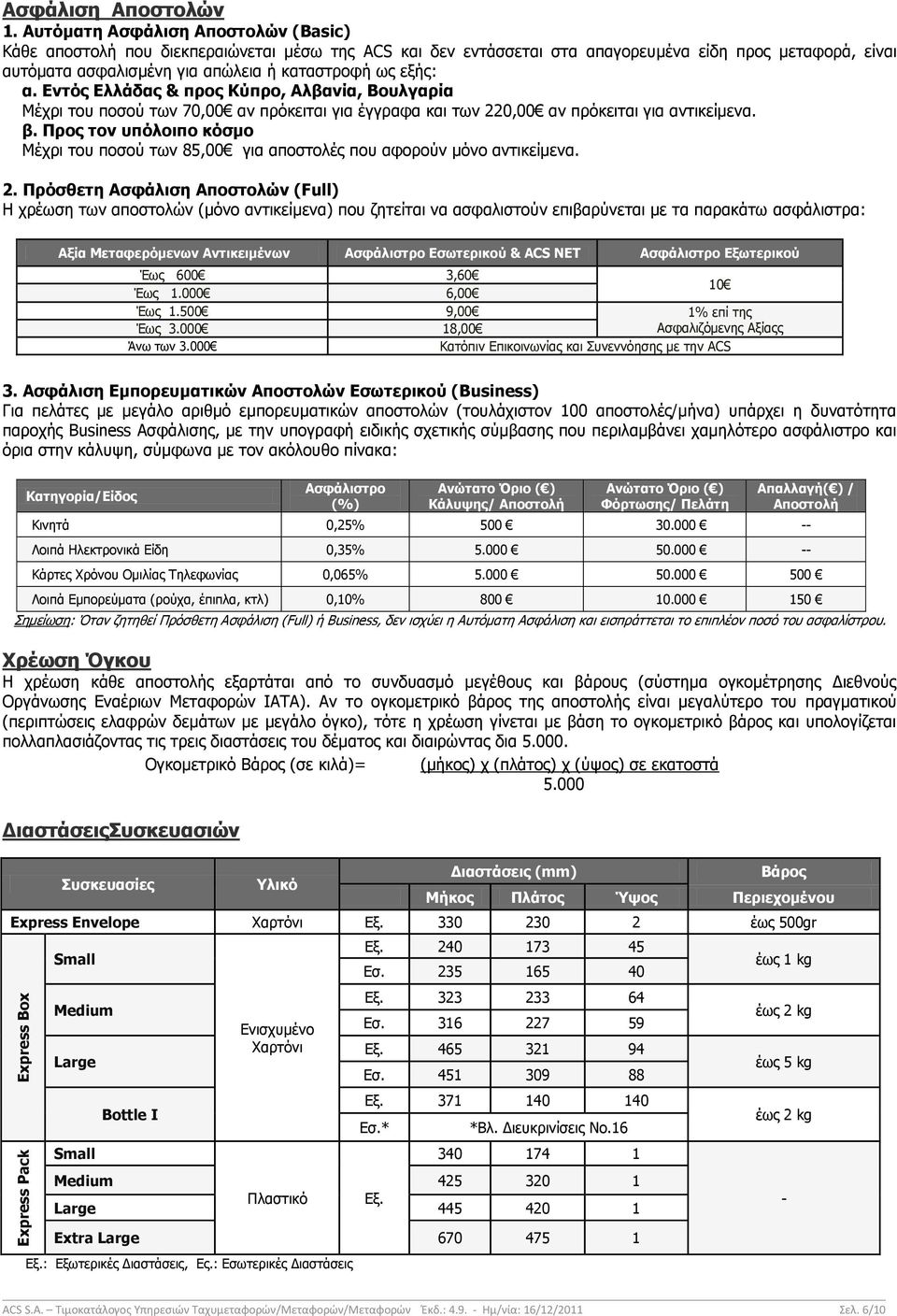 α. Εντός Ελλάδας & προς Κύπρο, Αλβανία, Βουλγαρία Μέχρι του ποσού των 70,00 αν πρόκειται για έγγραφα και των 220,00 αν πρόκειται για αντικείμενα. β.