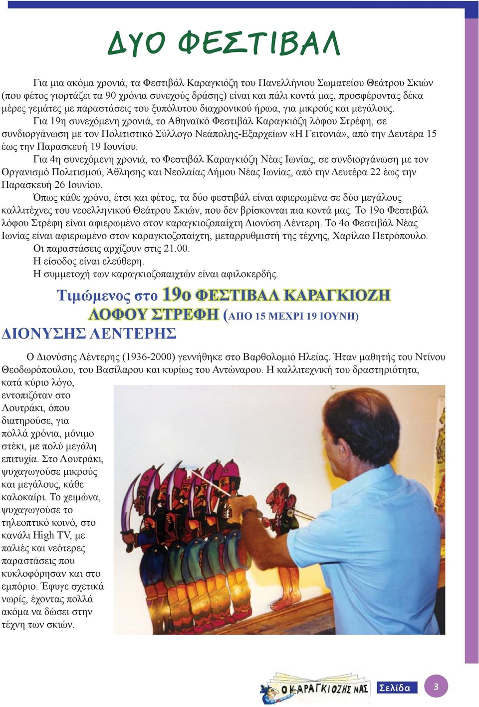 Για 19η συνεχόμενη χρονιά, το Αθηναϊκό Φεστιβάλ Καραγκιόζη λόφου Στρέφη, σε συνδιοργάνωση με τον Πολιτιστικό Σύλλογο Νεάπολης-Εξαρχείων «Η Γειτονιά», από την Δευτέρα 15 έως την Παρασκευή 19 Ιουνίου.