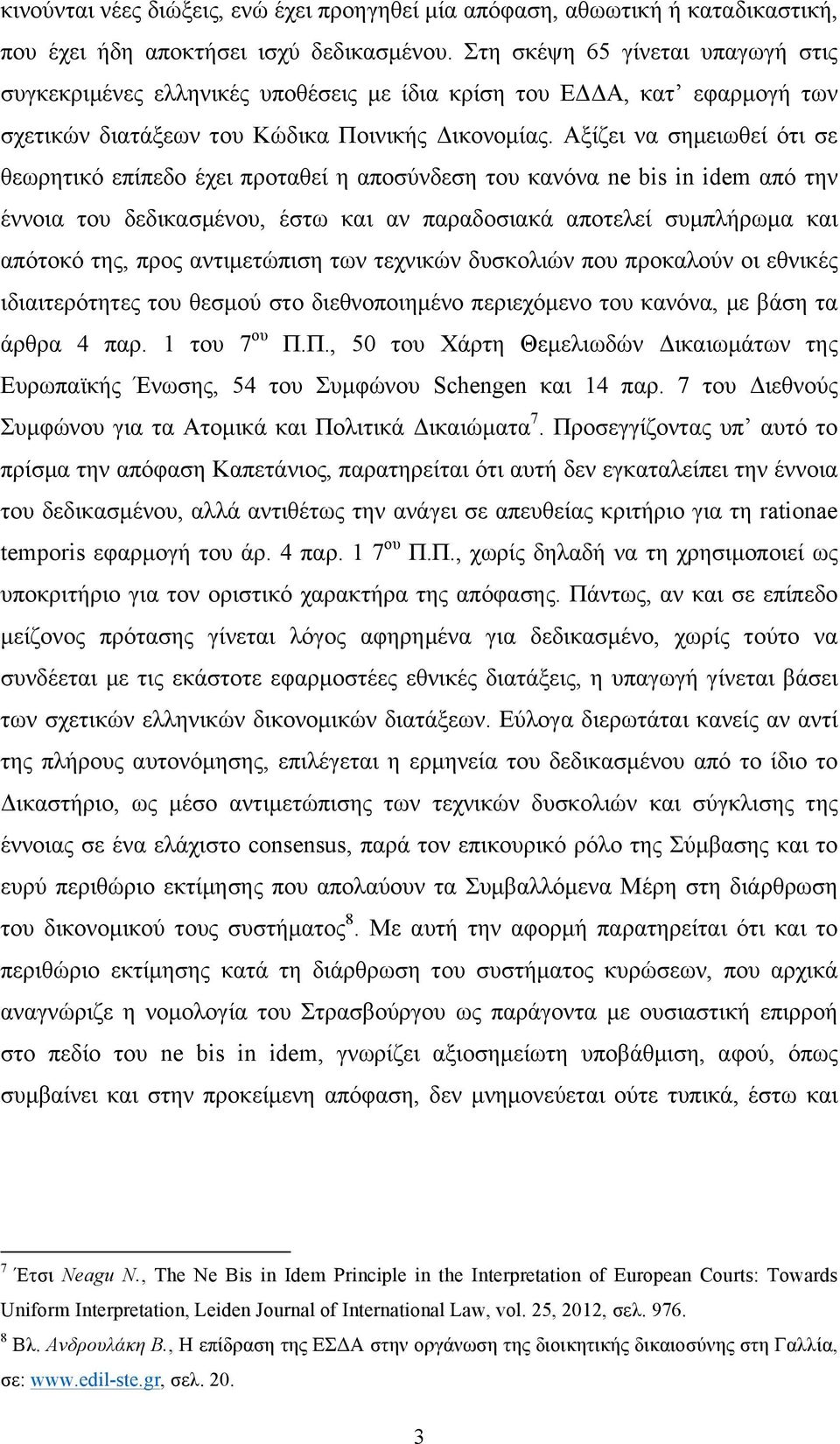 Αξίζει να σηµειωθεί ότι σε θεωρητικό επίπεδο έχει προταθεί η αποσύνδεση του κανόνα ne bis in idem από την έννοια του δεδικασµένου, έστω και αν παραδοσιακά αποτελεί συµπλήρωµα και απότοκό της, προς