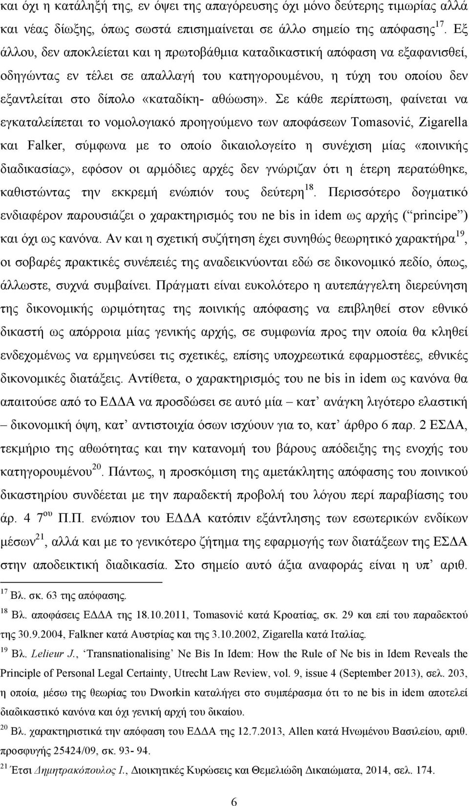 Σε κάθε περίπτωση, φαίνεται να εγκαταλείπεται το νοµολογιακό προηγούµενο των αποφάσεων Tomasović, Zigarella και Falker, σύµφωνα µε το οποίο δικαιολογείτο η συνέχιση µίας «ποινικής διαδικασίας»,