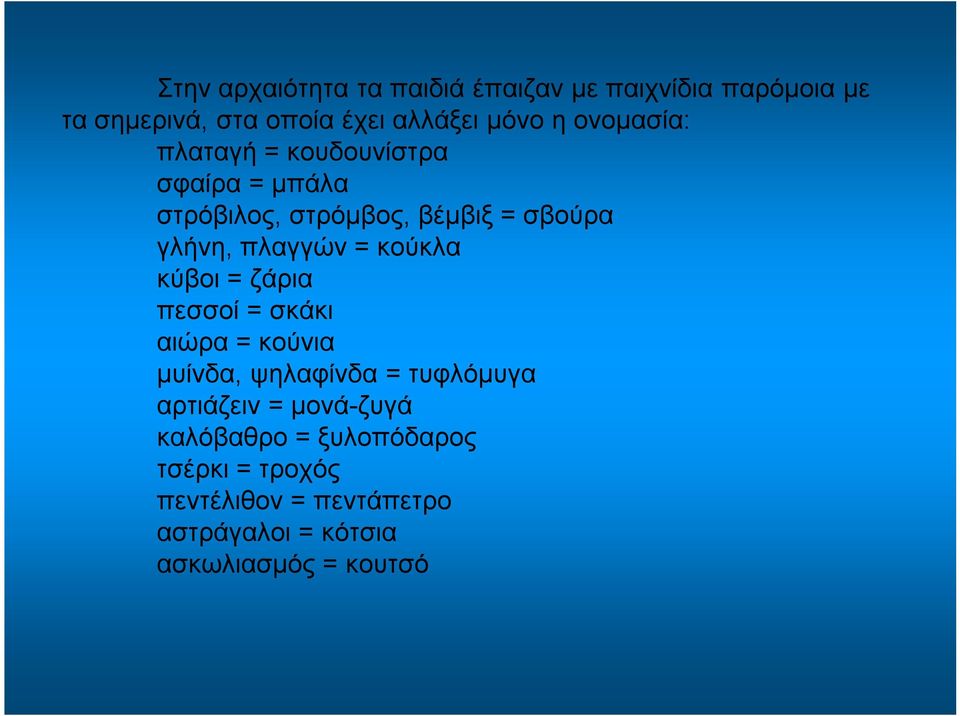 κούκλα κύβοι = ζάρια πεσσοί = σκάκι αιώρα = κούνια μυίνδα, ψηλαφίνδα = τυφλόμυγα αρτιάζειν = μονά ζυγά