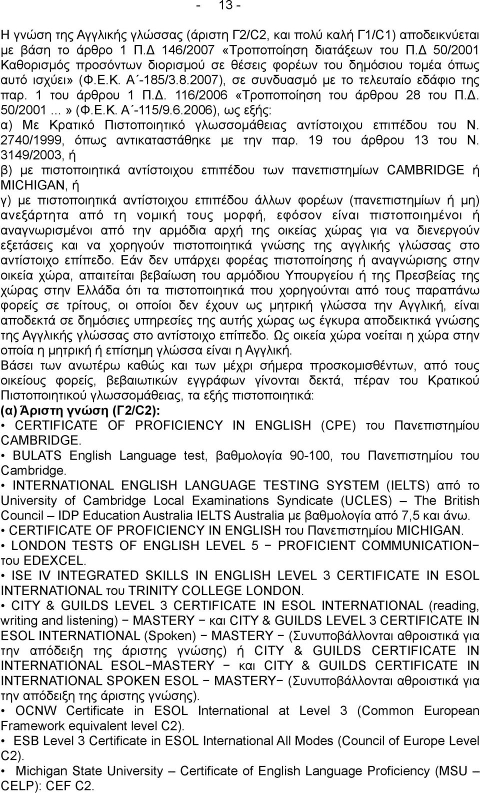 Δ. 50/2001...» (Φ.Ε.Κ. Α -115/9.6.2006), ως εξής: α) Με Κρατικό Πιστοποιητικό γλωσσοµάθειας αντίστοιχου επιπέδου του Ν. 2740/1999, όπως αντικαταστάθηκε µε την παρ. 19 του άρθρου 13 του Ν.