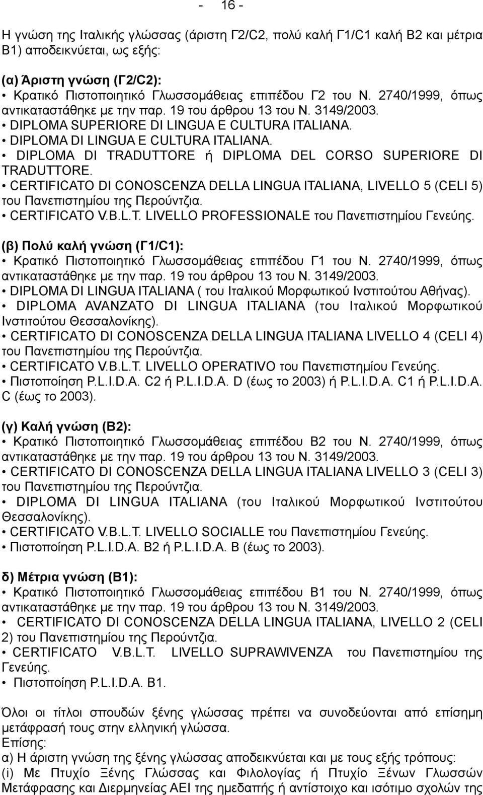 DIPLOMA DI TRADUTTORE ή DIPLOMA DEL CORSO SUPERIORE DI TRADUTTORE. CERTIFICATO DI CONOSCENZA DELLA LINGUA ITALIANA, LIVELLO 5 (CELI 5) του Πανεπιστηµίου της Περούντζια. CERTIFICATO V.B.L.T. LIVELLO PROFESSIONALE του Πανεπιστηµίου Γενεύης.