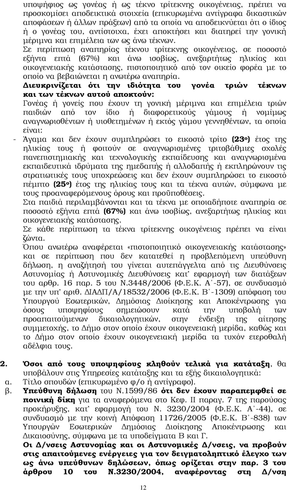 Σε περίπτωση αναπηρίας τέκνου τρίτεκνης οικογένειας, σε ποσοστό εξήντα επτά (67%) και άνω ισοβίως, ανεξαρτήτως ηλικίας και οικογενειακής κατάστασης, πιστοποιητικό από τον οικείο φορέα µε το οποίο να