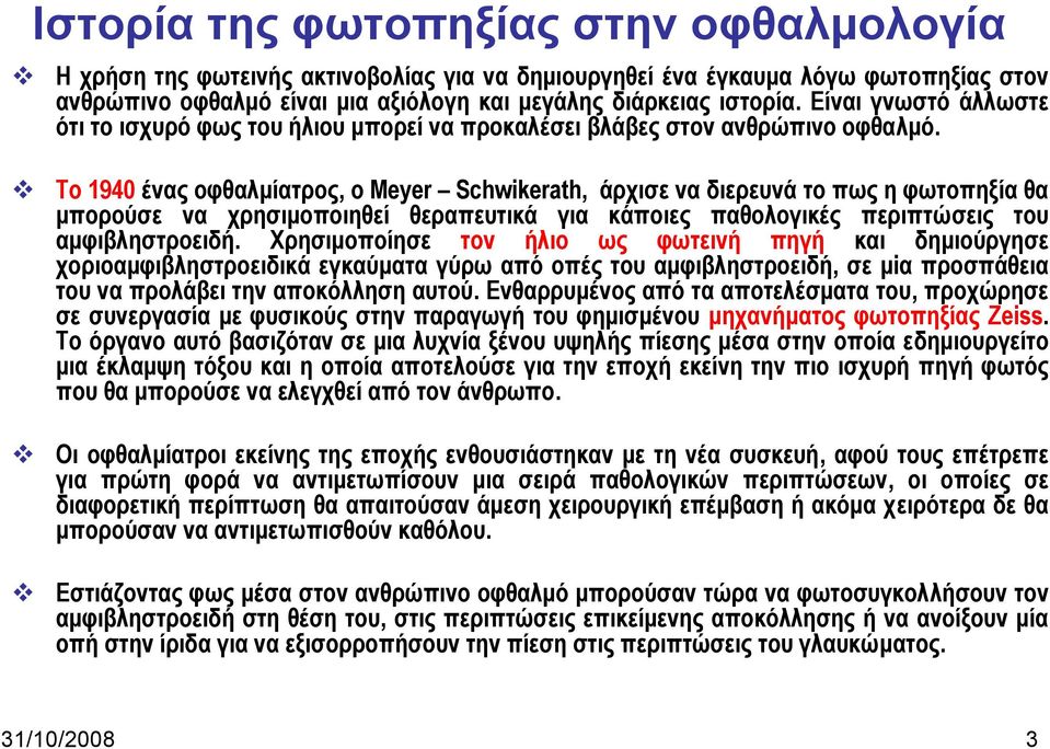 Το 1940 ένας οφθαλμίατρος, ο Meyer Schwikerath, άρχισε να διερευνά το πως η φωτοπηξία θα μπορούσε να χρησιμοποιηθεί θεραπευτικά για κάποιες παθολογικές περιπτώσεις του αμφιβληστροειδή.