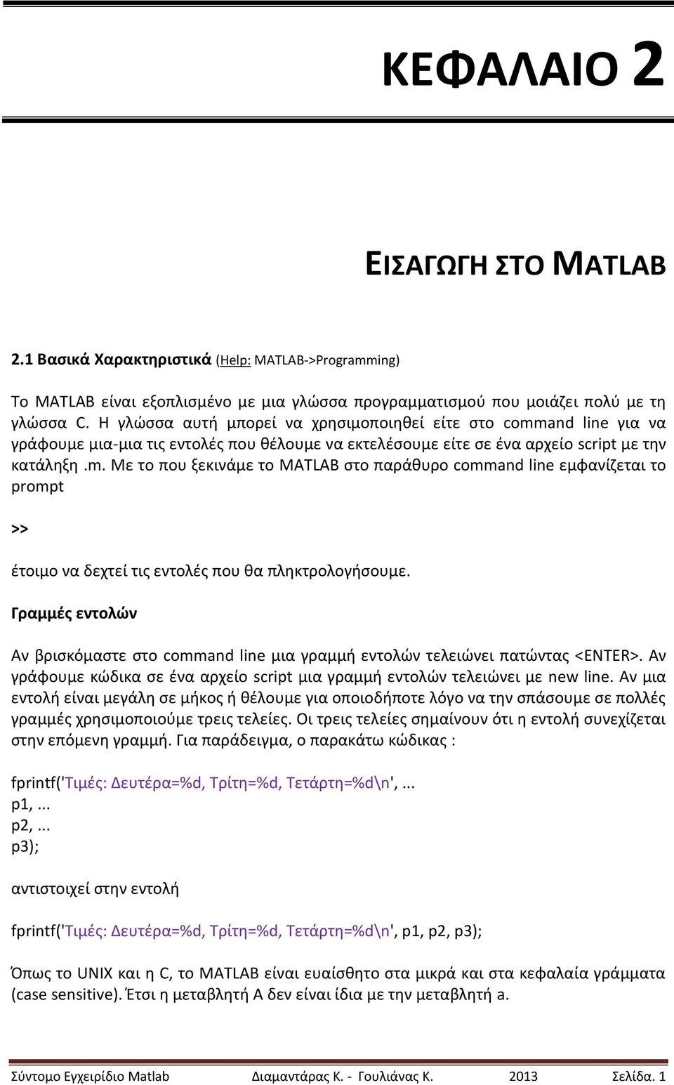 Γραμμές εντολών Αν βρισκόμαστε στο command line μια γραμμή εντολών τελειώνει πατώντας <ENTER>. Αν γράφουμε κώδικα σε ένα αρχείο script μια γραμμή εντολών τελειώνει με new line.