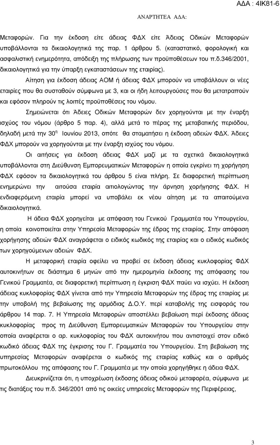 Αίτηση για έκδοση άδειας ΑΟΜ ή άδειας Φ Χ µπορούν να υποβάλλουν οι νέες εταιρίες που θα συσταθούν σύµφωνα µε 3, και οι ήδη λειτουργούσες που θα µετατραπούν και εφόσον πληρούν τις λοιπές προϋποθέσεις