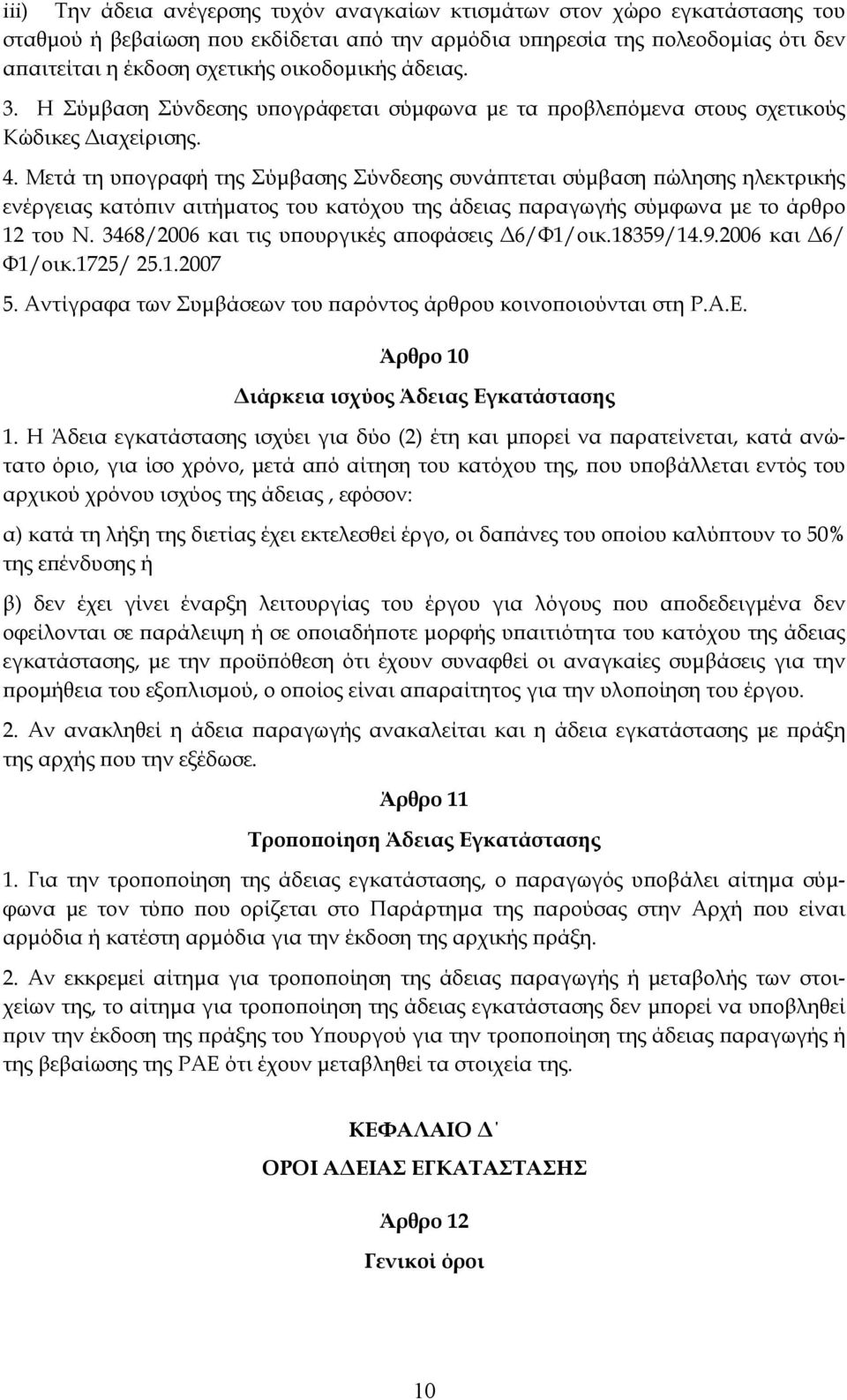 Μετά τη υπογραφή της Σύμβασης Σύνδεσης συνάπτεται σύμβαση πώλησης ηλεκτρικής ενέργειας κατόπιν αιτήματος του κατόχου της άδειας παραγωγής σύμφωνα με το άρθρο 12 του Ν.