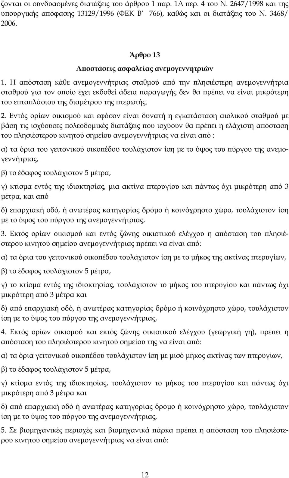 Η απόσταση κάθε ανεμογεννήτριας σταθμού από την πλησιέστερη ανεμογεννήτρια σταθμού για τον οποίο έχει εκδοθεί άδεια παραγωγής δεν θα πρέπει να είναι μικρότερη του επταπλάσιου της διαμέτρου της