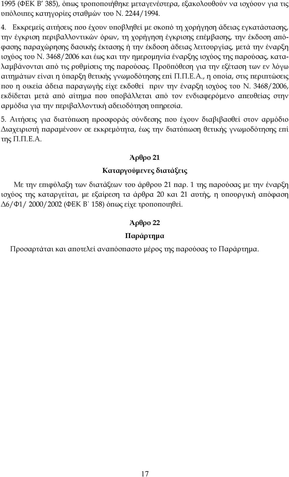 την έκδοση άδειας λειτουργίας, μετά την έναρξη ισχύος του Ν. 3468/2006 και έως και την ημερομηνία έναρξης ισχύος της παρούσας, καταλαμβάνονται από τις ρυθμίσεις της παρούσας.