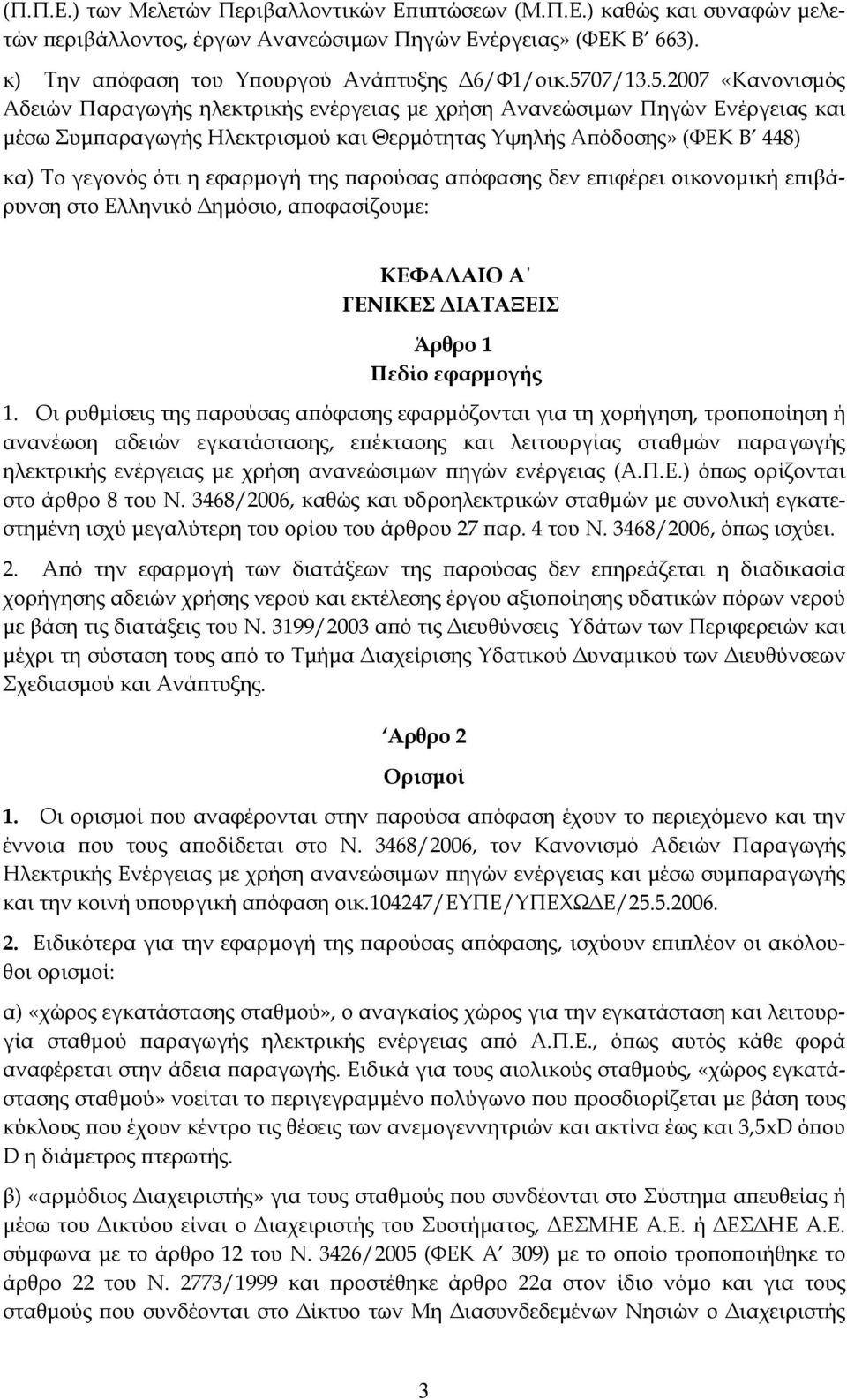 η εφαρμογή της παρούσας απόφασης δεν επιφέρει οικονομική επιβάρυνση στο Ελληνικό Δημόσιο, αποφασίζουμε: ΚΕΦΑΛΑΙΟ Α ΓΕΝΙΚΕΣ ΔΙΑΤΑΞΕΙΣ Άρθρο 1 Πεδίο εφαρμογής 1.