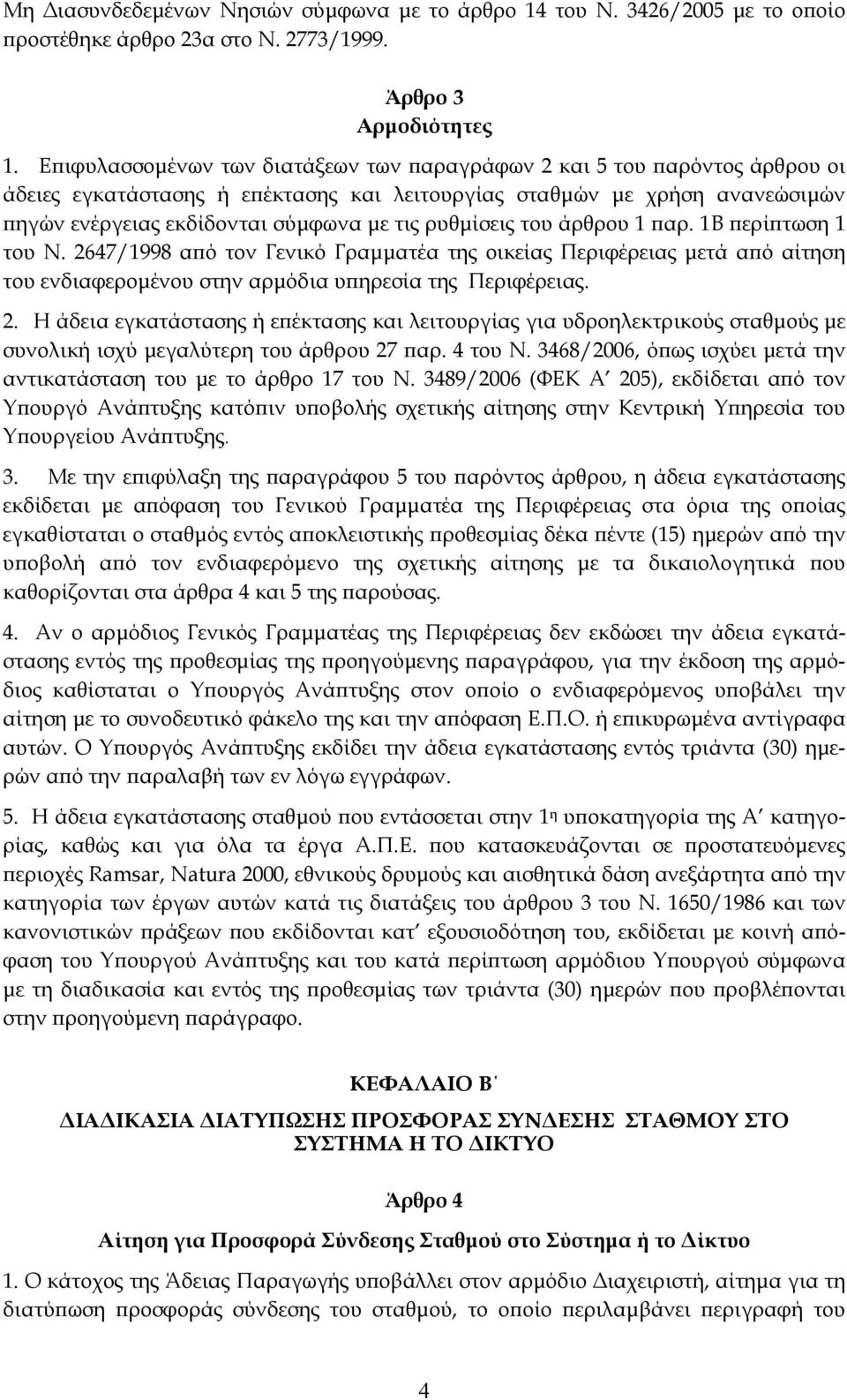 ρυθμίσεις του άρθρου 1 παρ. 1Β περίπτωση 1 του Ν. 2647/1998 από τον Γενικό Γραμματέα της οικείας Περιφέρειας μετά από αίτηση του ενδιαφερομένου στην αρμόδια υπηρεσία της Περιφέρειας. 2. Η άδεια εγκατάστασης ή επέκτασης και λειτουργίας για υδροηλεκτρικούς σταθμούς με συνολική ισχύ μεγαλύτερη του άρθρου 27 παρ.