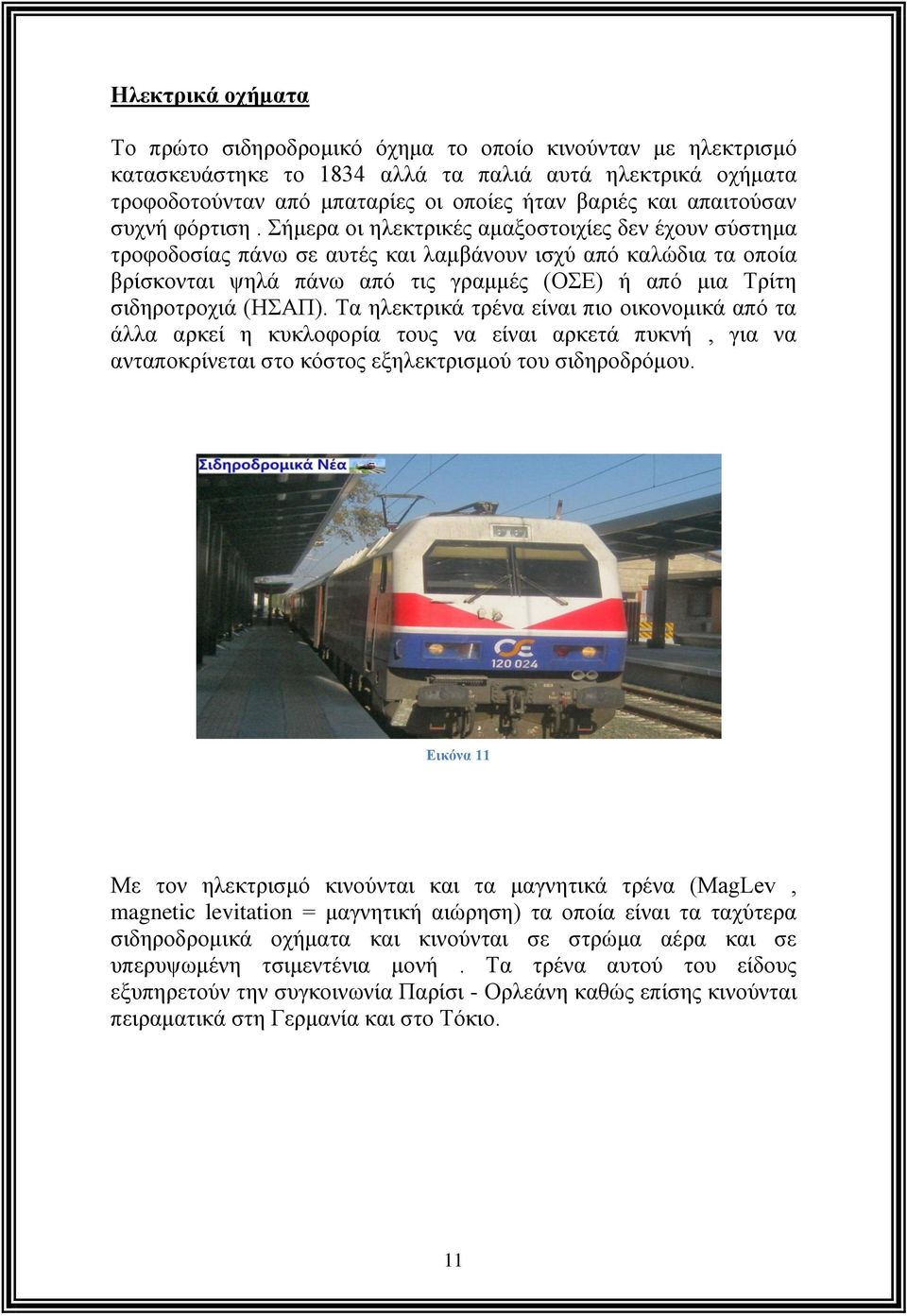 Σήμερα οι ηλεκτρικές αμαξοστοιχίες δεν έχουν σύστημα τροφοδοσίας πάνω σε αυτές και λαμβάνουν ισχύ από καλώδια τα οποία βρίσκονται ψηλά πάνω από τις γραμμές (ΟΣΕ) ή από μια Τρίτη σιδηροτροχιά (ΗΣΑΠ).