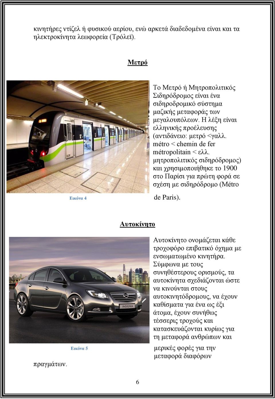 métro < chemin de fer métropolitain < ελλ. μητροπολιτικός σιδηρόδρομος) και χρησιμοποιήθηκε το 1900 στο Παρίσι για πρώτη φορά σε σχέση με σιδηρόδρομο (Métro Εικόνα 4 de Paris). πραγμάτων.