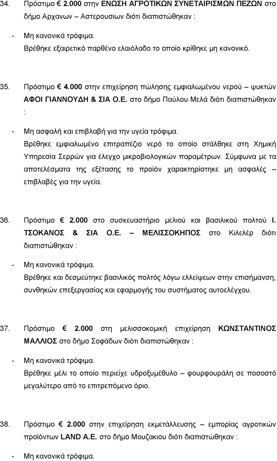 Βρέθηκε εμφιαλωμένο επιτραπέζιο νερό το οποίο στάλθηκε στη Χημική Υπηρεσία Σερρών για έλεγχο μικροβιολογικών παραμέτρων.