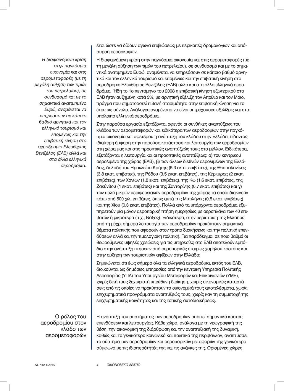 έτσι ώστε να δίδουν αγώνα επιβιώσεως με περικοπές δρομολογίων και απόσυρση αεροσκαφών.