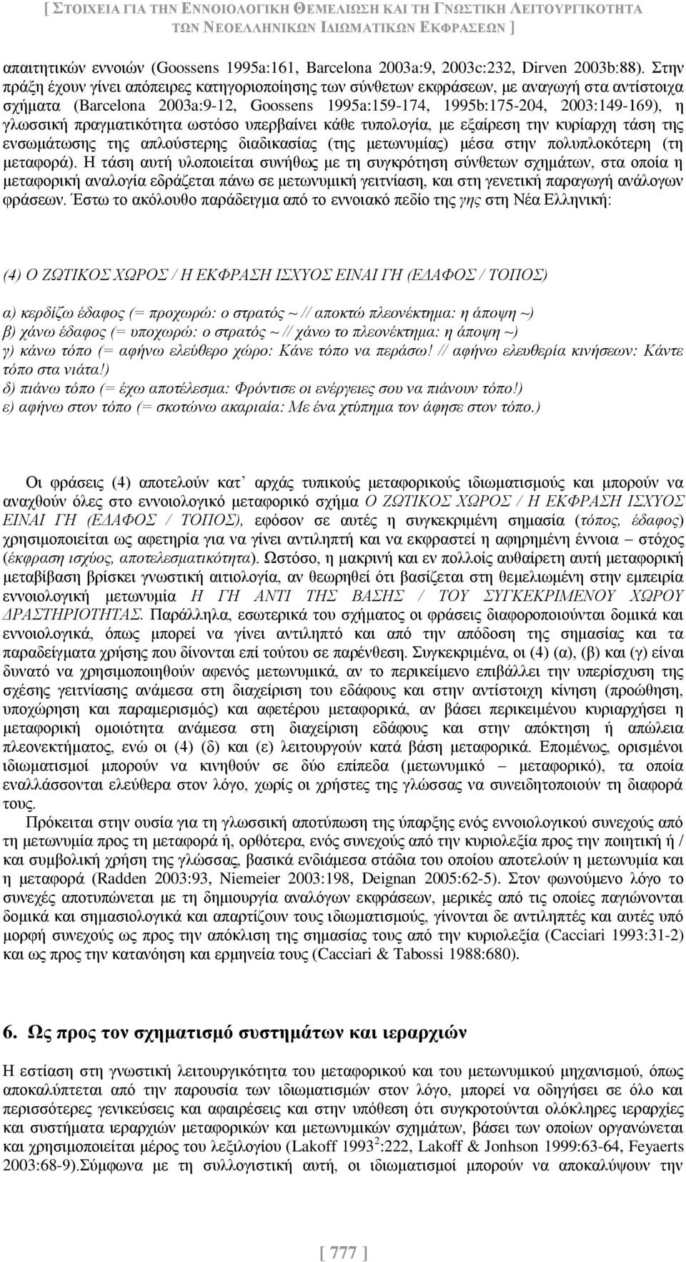 Στην πράξη έχουν γίνει απόπειρες κατηγοριοποίησης των σύνθετων εκφράσεων, με αναγωγή στα αντίστοιχα σχήματα (Barcelona 2003a:9-12, Goossens 1995a:159-174, 1995b:175-204, 2003:149-169), η γλωσσική