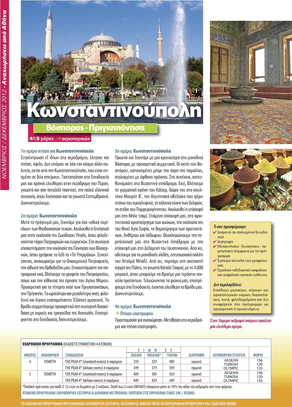 Τακτοποίηση στο ξενοδοχείο και χρόνος ελεύθερος στον πεζόδρομο του Πέραν, γνωστό και σαν Ιστικλάλ τσαντεσί, την παλιά ελληνική συνοικία, όπου ξεκίνησαν και τα γνωστά Σεπτεμβριανά. Διανυκτερεύουμε.