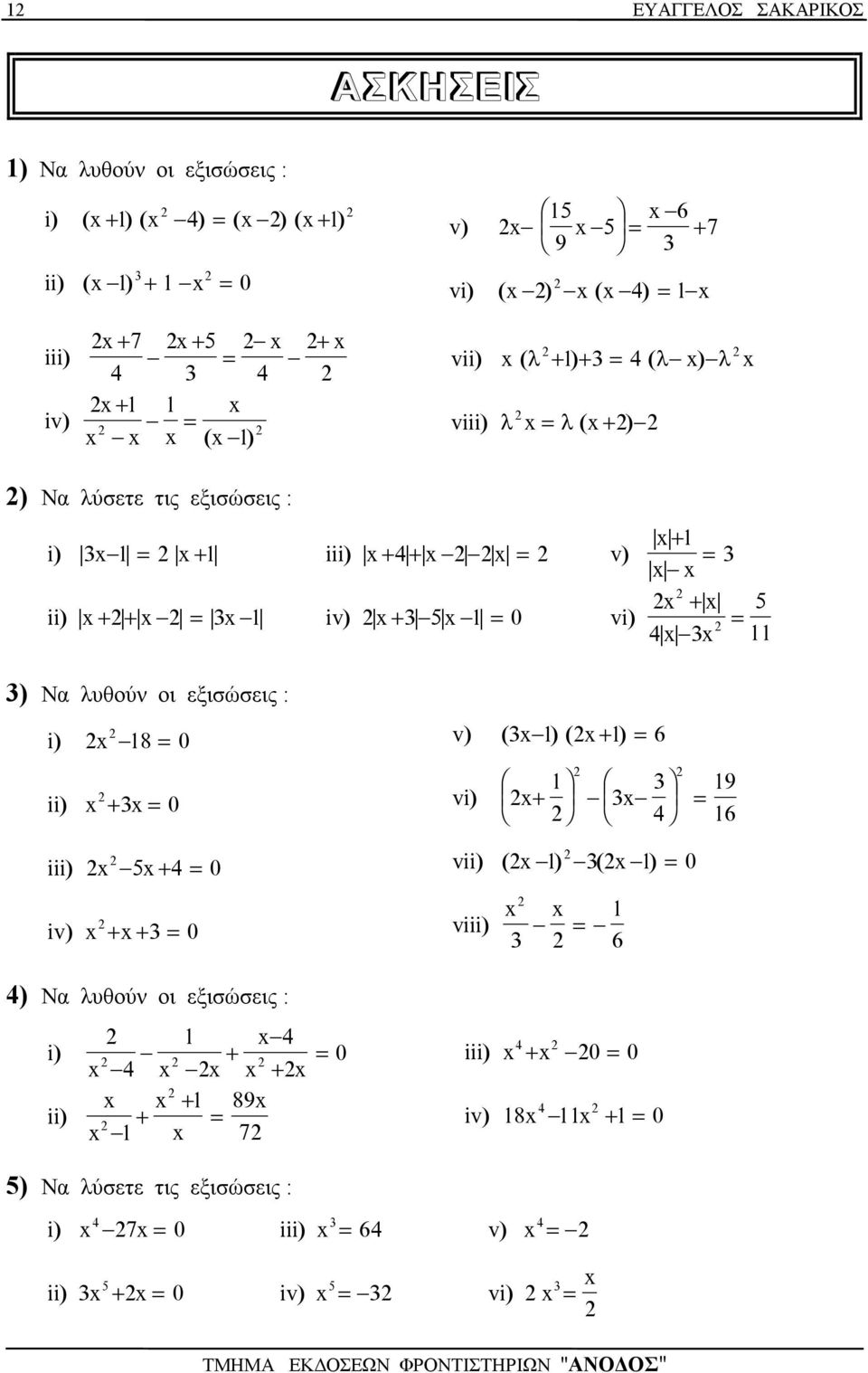 Ν λυθού οι εξισώσεις : i) 8 0 ii) + 0 v) ( ) ( + ) 6 vi) 9 + 4 6 iii) iv) 5 + 4 0 + + 0 vii) ( ) ( ) 0 viii) 6 4) Ν λυθού οι