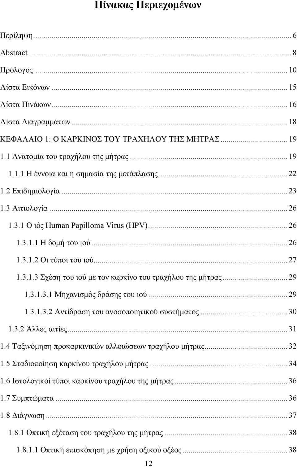 .. 26 1.3.1.2 Οι τύποι του ιού... 27 1.3.1.3 Σχέση του ιού με τον καρκίνο του τραχήλου της μήτρας... 29 1.3.1.3.1 Μηχανισμός δράσης του ιού... 29 1.3.1.3.2 Αντίδραση του ανοσοποιητικού συστήματος.