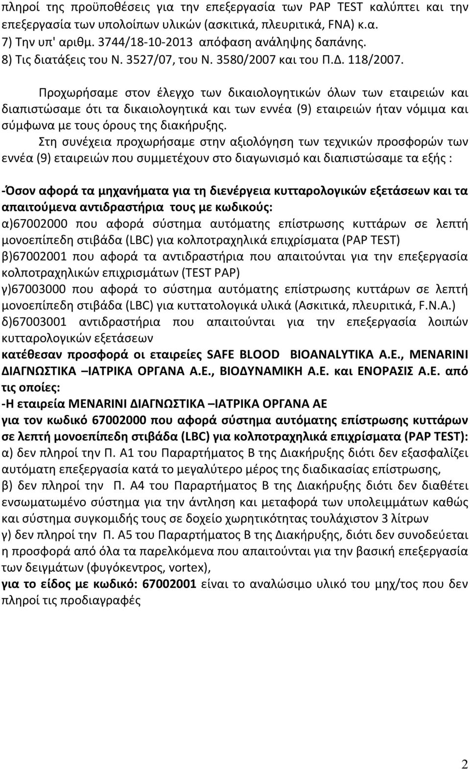 Προχωρήσαμε στον έλεγχο των δικαιολογητικών όλων των εταιρειών και διαπιστώσαμε ότι τα δικαιολογητικά και των εννέα (9) εταιρειών ήταν νόμιμα και σύμφωνα με τους όρους της διακήρυξης.