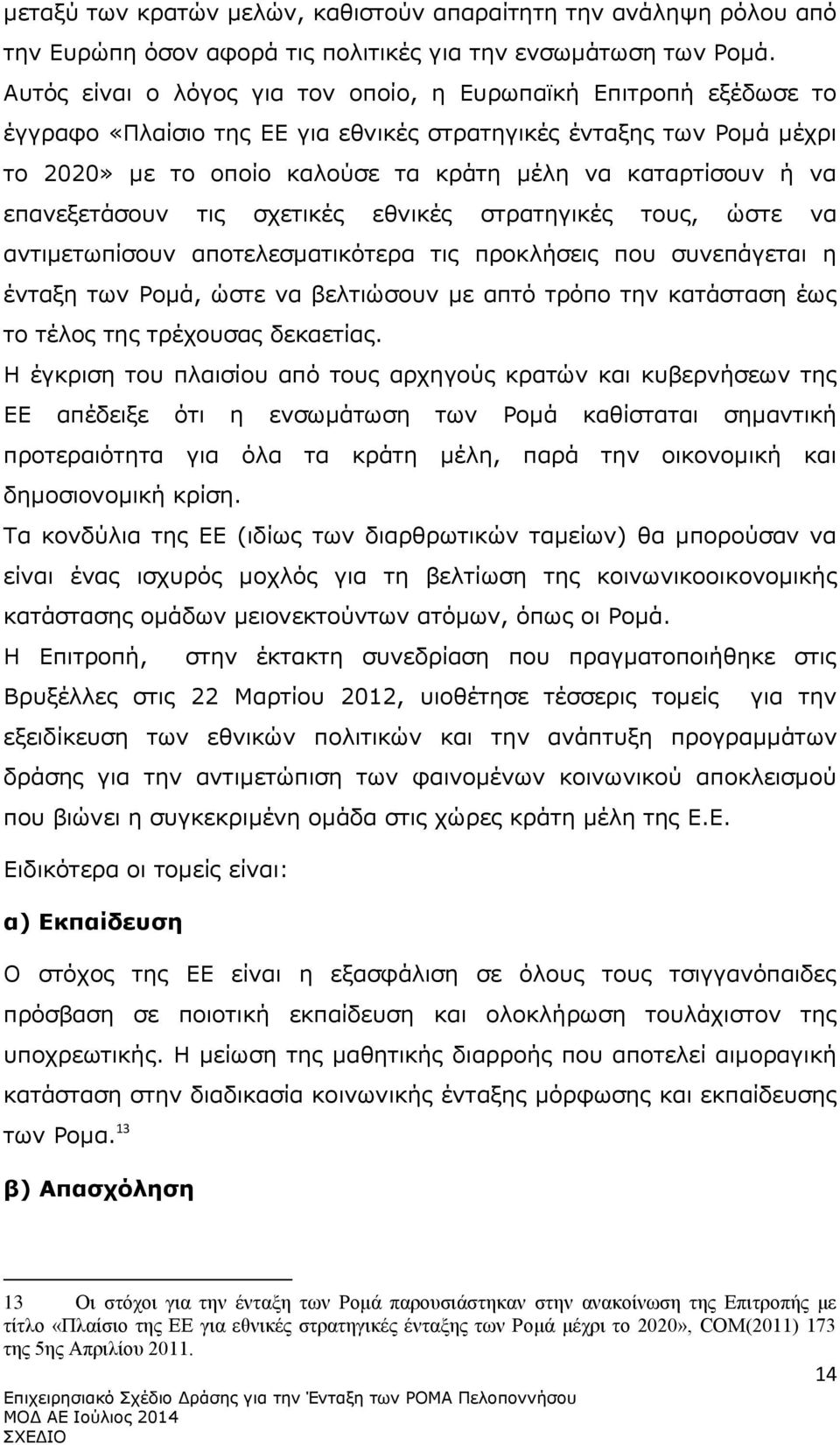 να επανεξετάσουν τις σχετικές εθνικές στρατηγικές τους, ώστε να αντιμετωπίσουν αποτελεσματικότερα τις προκλήσεις που συνεπάγεται η ένταξη των Ρομά, ώστε να βελτιώσουν με απτό τρόπο την κατάσταση έως
