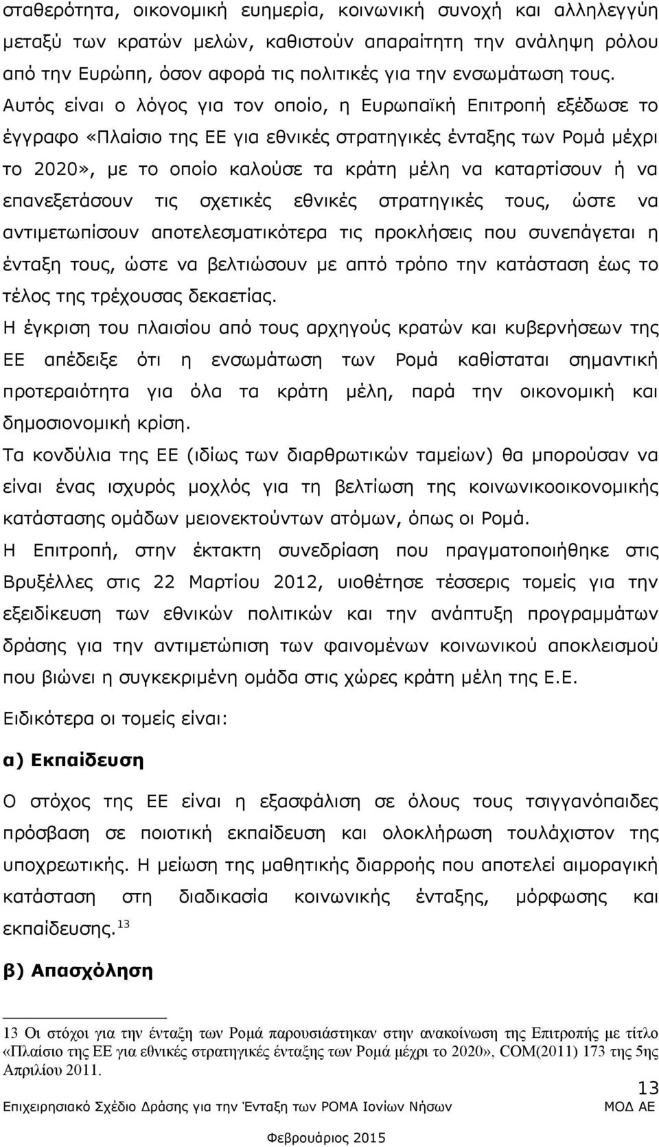 να επανεξετάσουν τις σχετικές εθνικές στρατηγικές τους, ώστε να αντιμετωπίσουν αποτελεσματικότερα τις προκλήσεις που συνεπάγεται η ένταξη τους, ώστε να βελτιώσουν με απτό τρόπο την κατάσταση έως το