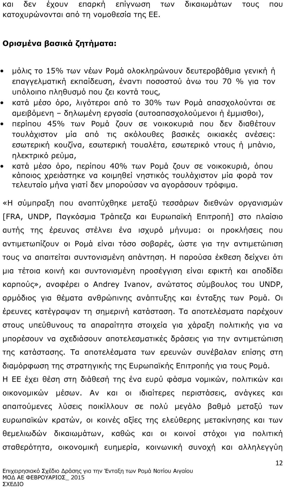 όρο, λιγότεροι από το 30% των Ροµά απασχολούνται σε αµειβόµενη δηλωµένη εργασία (αυτοαπασχολούµενοι ή έµµισθοι), περίπου 45% των Ροµά ζουν σε νοικοκυριά που δεν διαθέτουν τουλάχιστον µία από τις