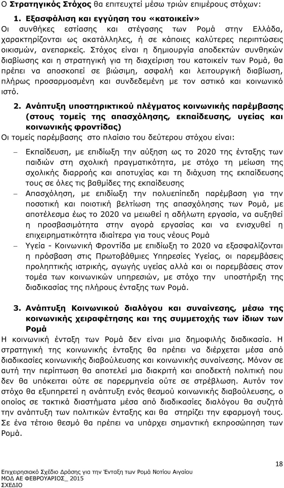 Στόχος είναι η δηµιουργία αποδεκτών συνθηκών διαβίωσης και η στρατηγική για τη διαχείριση του κατοικείν των Ροµά, θα πρέπει να αποσκοπεί σε βιώσιµη, ασφαλή και λειτουργική διαβίωση, πλήρως