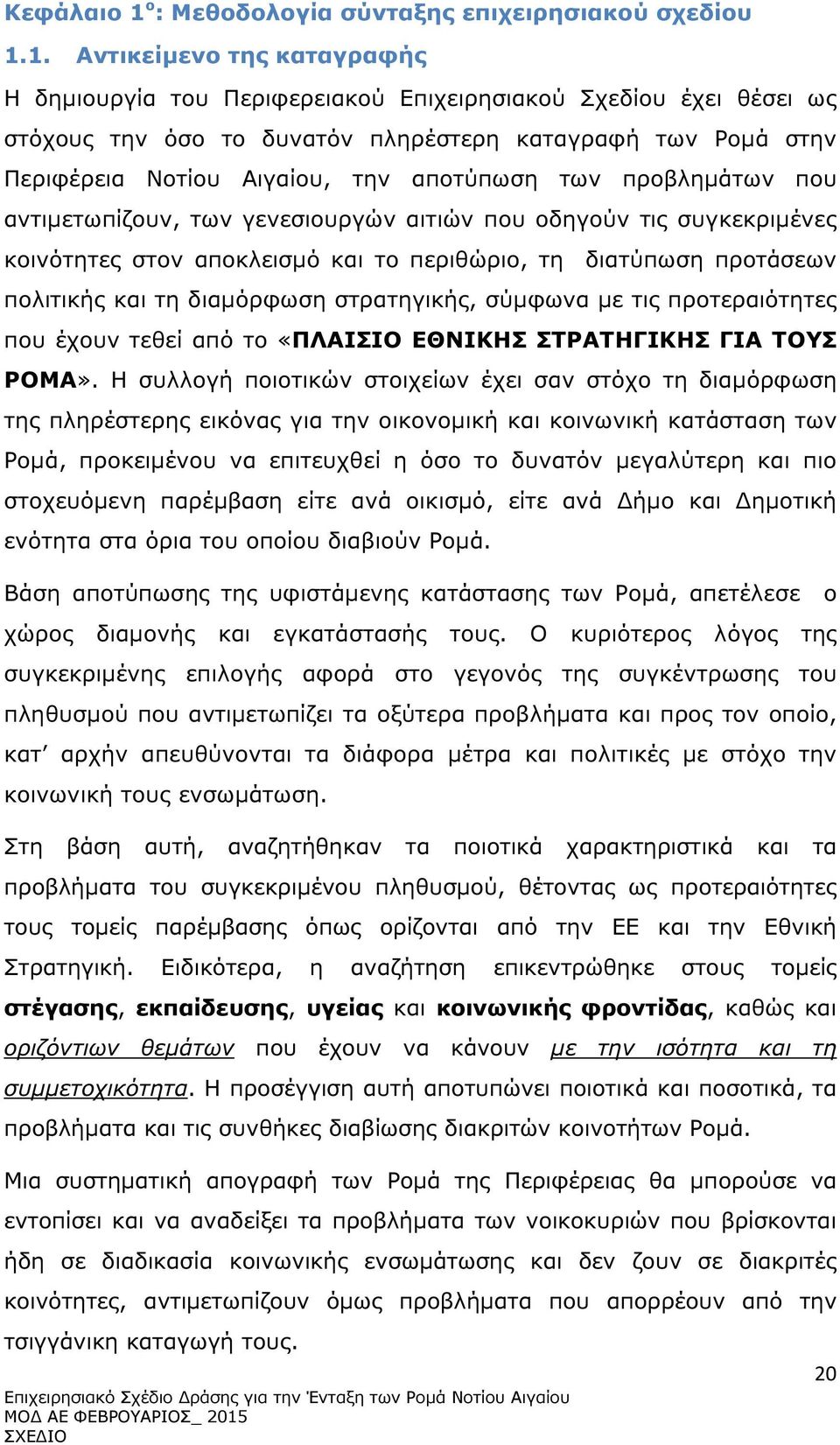 1. Αντικείµενο της καταγραφής Η δηµιουργία του Περιφερειακού Επιχειρησιακού Σχεδίου έχει θέσει ως στόχους την όσο το δυνατόν πληρέστερη καταγραφή των Ροµά στην Περιφέρεια Νοτίου Αιγαίου, την