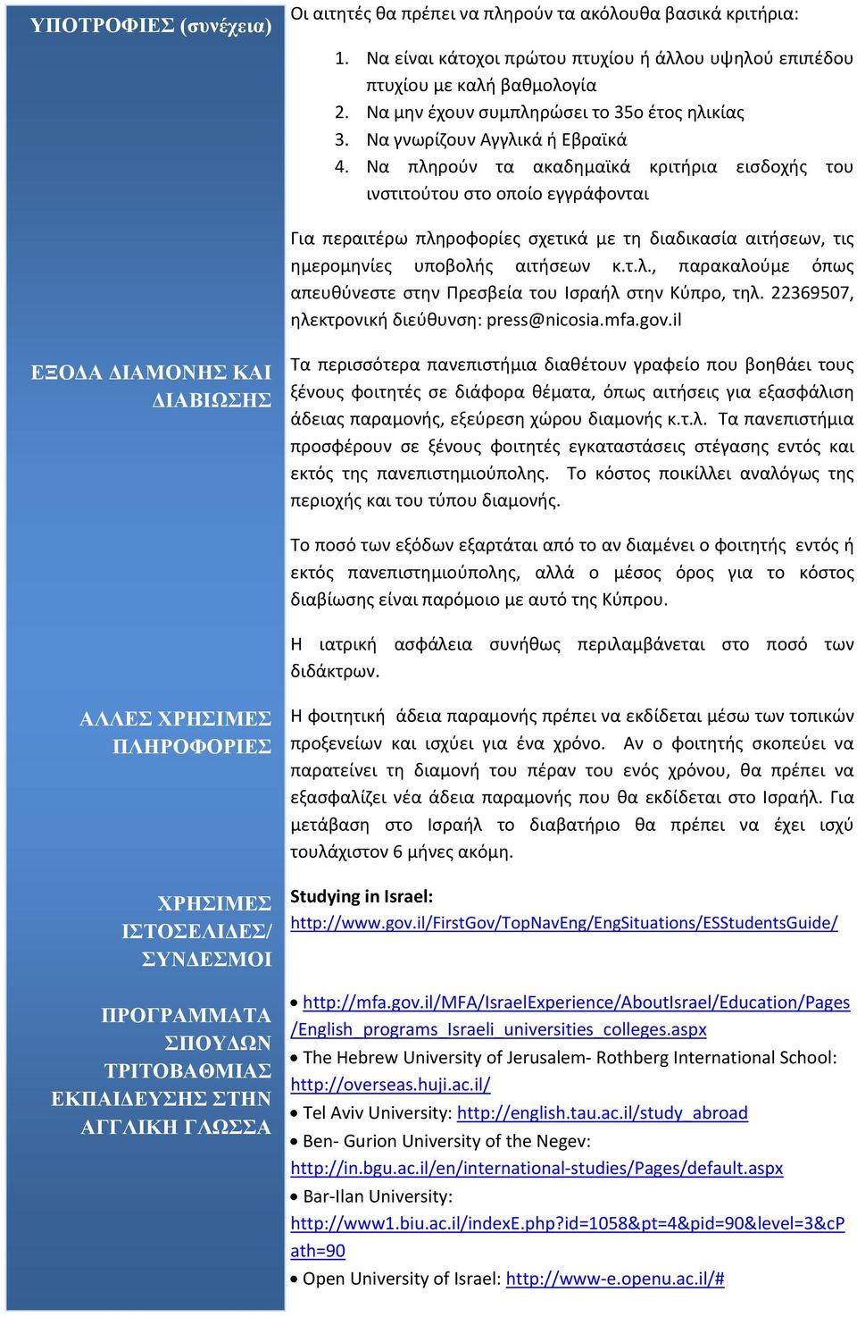 Να πληρούν τα ακαδημαϊκά κριτήρια εισδοχής του ινστιτούτου στο οποίο εγγράφονται Για περαιτέρω πληροφορίες σχετικά με τη διαδικασία αιτήσεων, τις ημερομηνίες υποβολής αιτήσεων κ.τ.λ., παρακαλούμε όπως απευθύνεστε στην Πρεσβεία του Ισραήλ στην Κύπρο, τηλ.