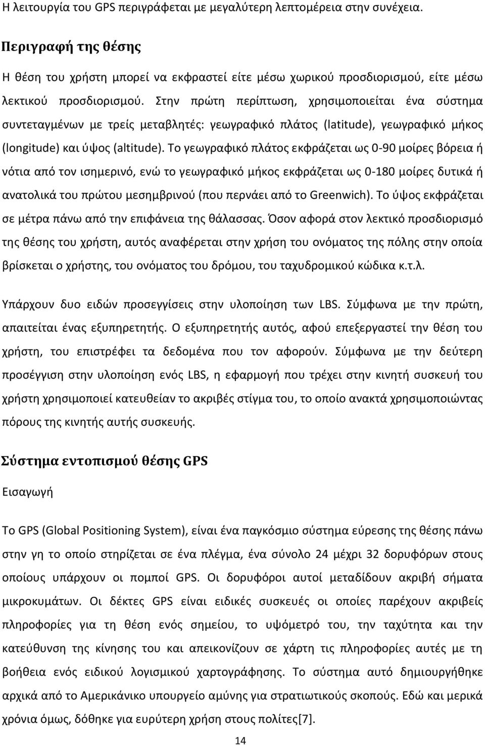 Το γεωγραφικό πλάτος εκφράζεται ως 0-90 μοίρες βόρεια ή νότια από τον ισημερινό, ενώ το γεωγραφικό μήκος εκφράζεται ως 0-180 μοίρες δυτικά ή ανατολικά του πρώτου μεσημβρινού (που περνάει από το