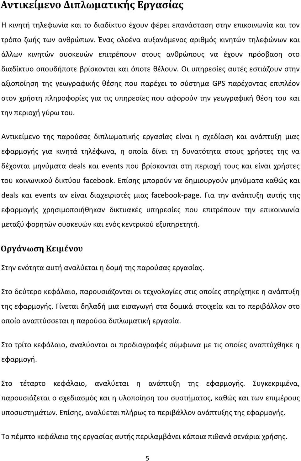 Οι υπηρεσίες αυτές εστιάζουν στην αξιοποίηση της γεωγραφικής θέσης που παρέχει το σύστημα GPS παρέχοντας επιπλέον στον χρήστη πληροφορίες για τις υπηρεσίες που αφορούν την γεωγραφική θέση του και την