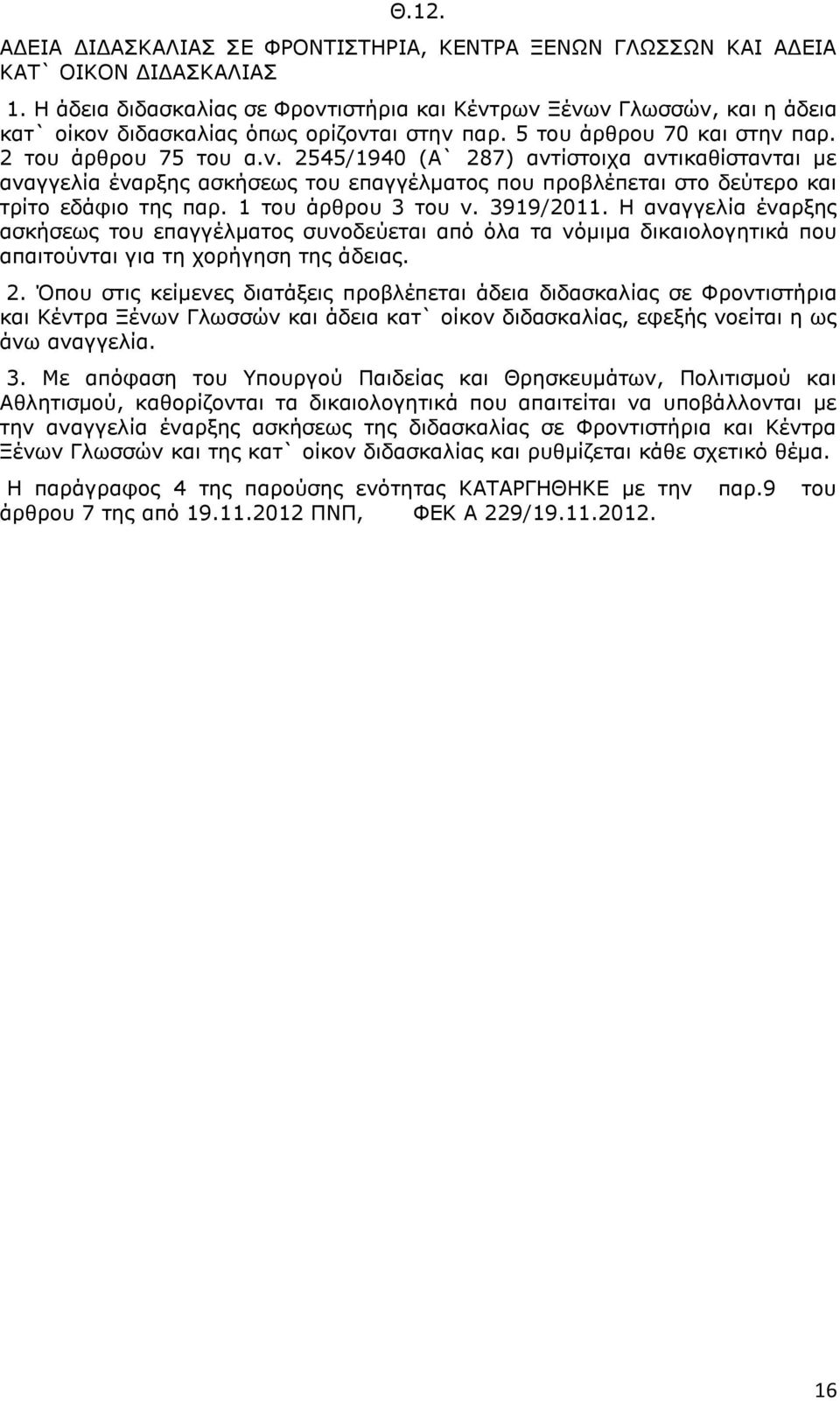 1 του άρθρου 3 του ν. 3919/2011. Η αναγγελία έναρξης ασκήσεως του επαγγέλματος συνοδεύεται από όλα τα νόμιμα δικαιολογητικά που απαιτούνται για τη χορήγηση της άδειας. 2.