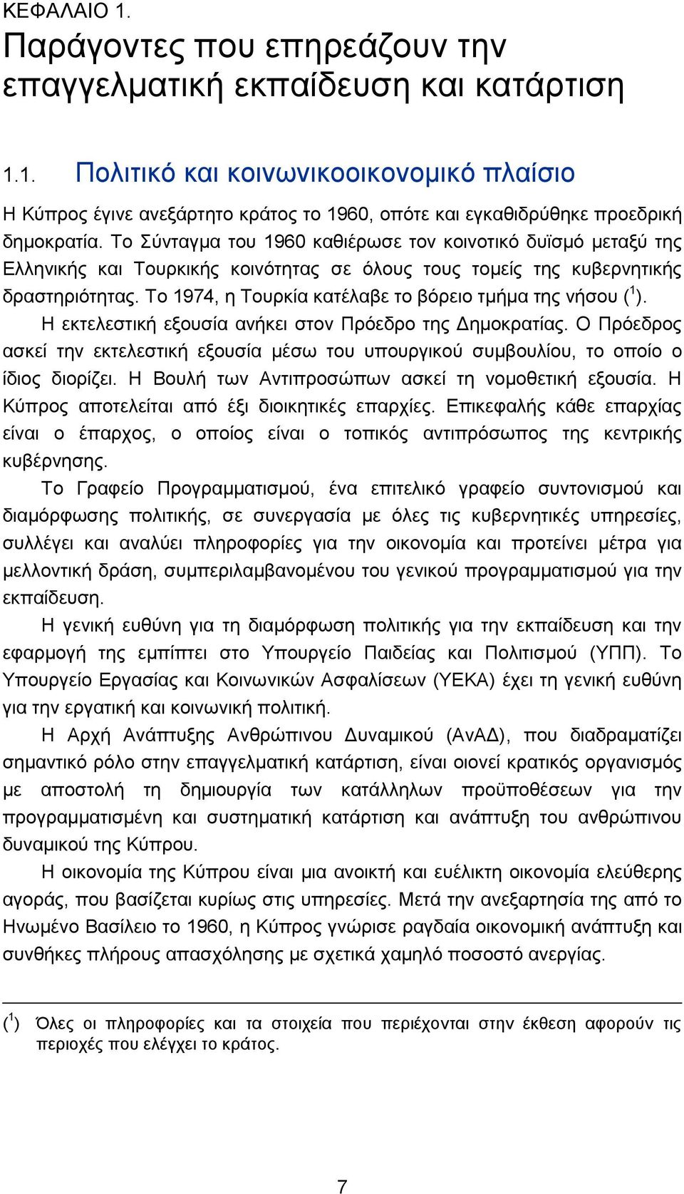 Το 1974, η Τουρκία κατέλαβε το βόρειο τμήμα της νήσου ( 1 ). Η εκτελεστική εξουσία ανήκει στον Πρόεδρο της Δημοκρατίας.