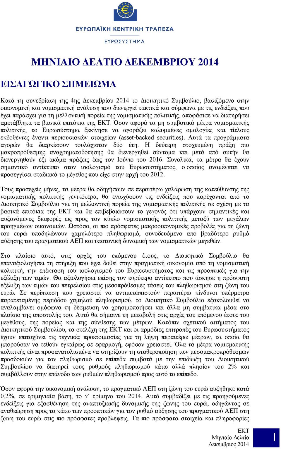 Όσον αφορά τα μη συμβατικά μέτρα νομισματικής πολιτικής, το Ευρωσύστημα ξεκίνησε να αγοράζει καλυμμένες ομολογίες και τίτλους εκδοθέντες έναντι περιουσιακών στοιχείων (asset-backed securities).