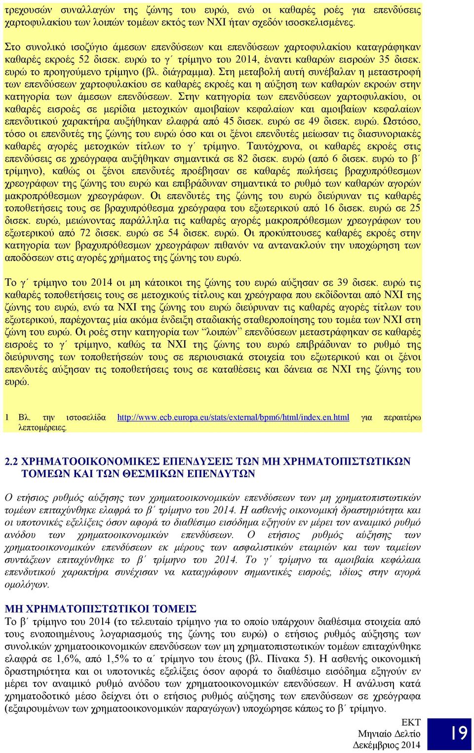 διάγραμμα). Στη μεταβολή αυτή συνέβαλαν η μεταστροφή των επενδύσεων χαρτοφυλακίου σε καθαρές εκροές και η αύξηση των καθαρών εκροών στην κατηγορία των άμεσων επενδύσεων.