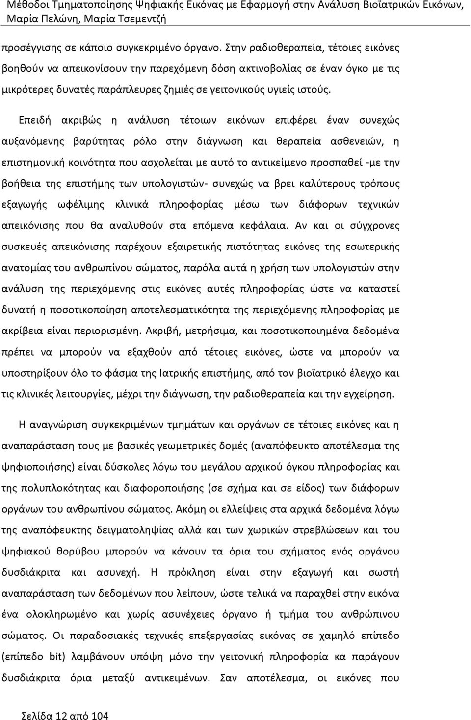 Επειδή ακριβώς η ανάλυση τέτοιων εικόνων επιφέρει έναν συνεχώς αυξανόμενης βαρύτητας ρόλο στην διάγνωση και θεραπεία ασθενειών, η επιστημονική κοινότητα που ασχολείται με αυτό το αντικείμενο