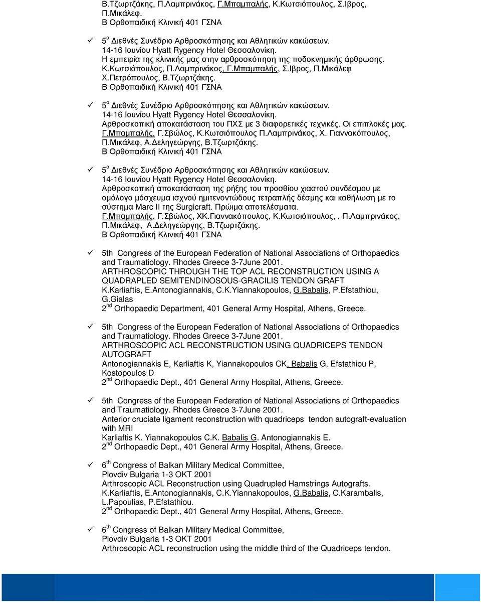 5 ο ιεθνές Συνέδριο Αρθροσκόπησης και Αθλητικών κακώσεων. 14-16 Ιουνίου Hyatt Rygency Hotel Θεσσαλονίκη. Αρθροσκοπική αποκατάσταση του ΠΧΣ µε 3 διαφορετικές τεχνικές. Οι επιπλοκές µας. Γ.Μπαµπαλής, Γ.