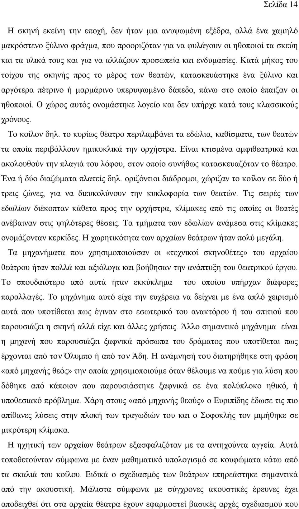 Ο χώρος αυτός ονομάστηκε λογείο και δεν υπήρχε κατά τους κλασσικούς χρόνους. Το κοίλον δηλ. το κυρίως θέατρο περιλαμβάνει τα εδώλια, καθίσματα, των θεατών τα οποία περιβάλλουν ημικυκλικά την ορχήστρα.