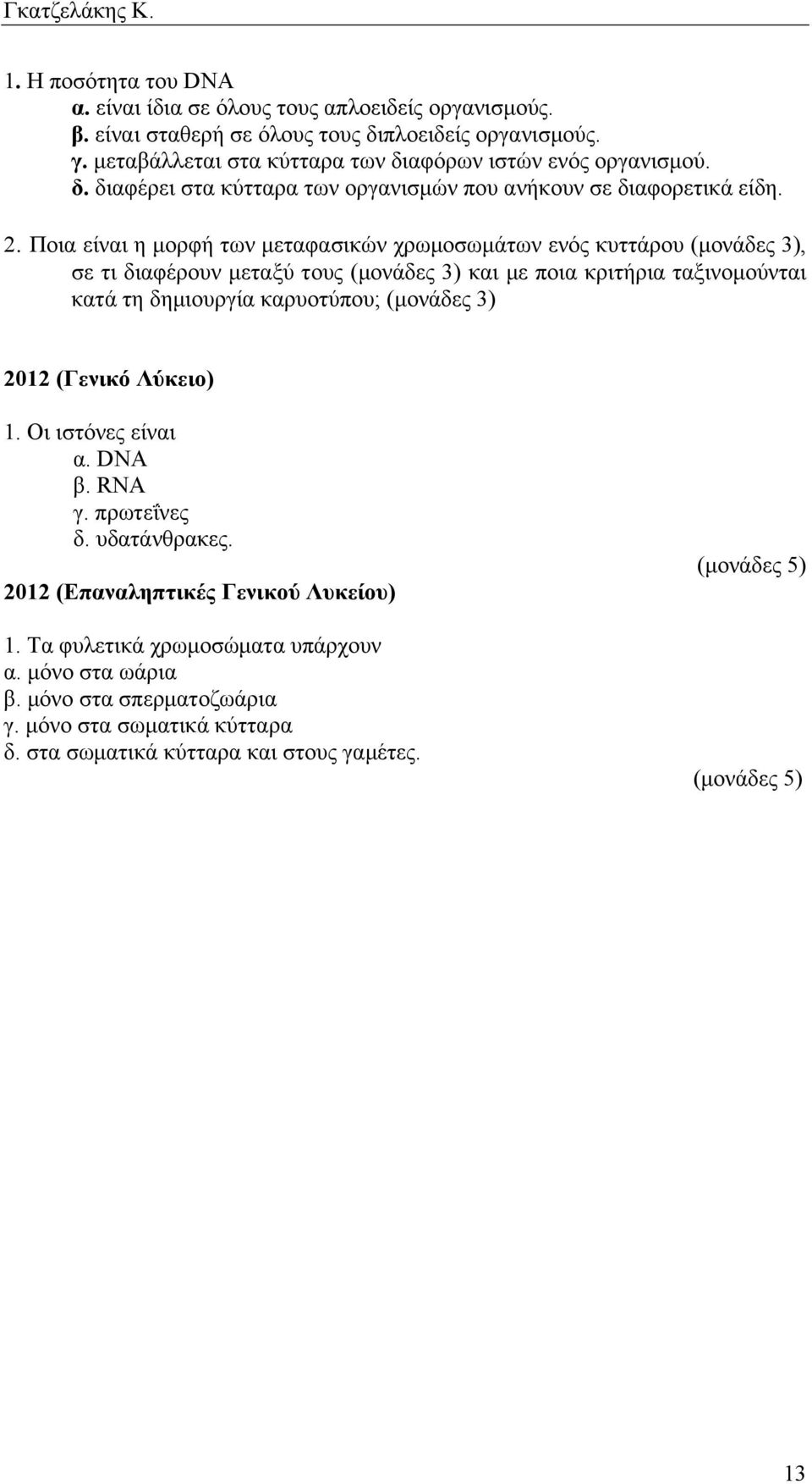 Ποια είναι η µορφή των µεταφασικών χρωµοσωµάτων ενός κυττάρου (µονάδες 3), σε τι διαφέρουν µεταξύ τους (µονάδες 3) και µε ποια κριτήρια ταξινοµούνται κατά τη δηµιουργία καρυοτύπου; (µονάδες